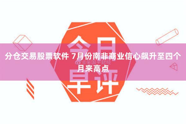 分仓交易股票软件 7月份南非商业信心飙升至四个月来高点