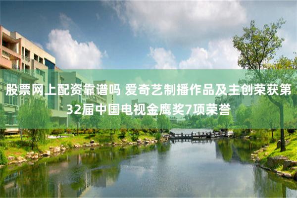 股票网上配资靠谱吗 爱奇艺制播作品及主创荣获第32届中国电视金鹰奖7项荣誉