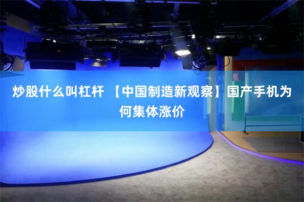 炒股什么叫杠杆 【中国制造新观察】国产手机为何集体涨价
