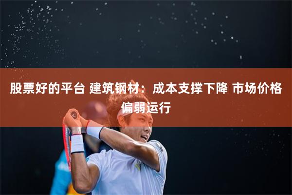 股票好的平台 建筑钢材：成本支撑下降 市场价格偏弱运行