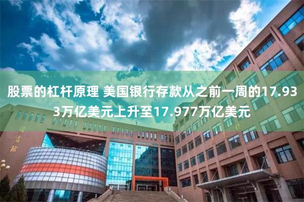 股票的杠杆原理 美国银行存款从之前一周的17.933万亿美元上升至17.977万亿美元