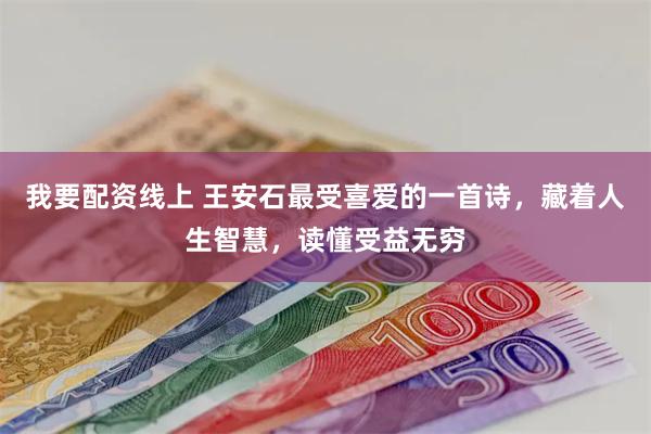 我要配资线上 王安石最受喜爱的一首诗，藏着人生智慧，读懂受益无穷