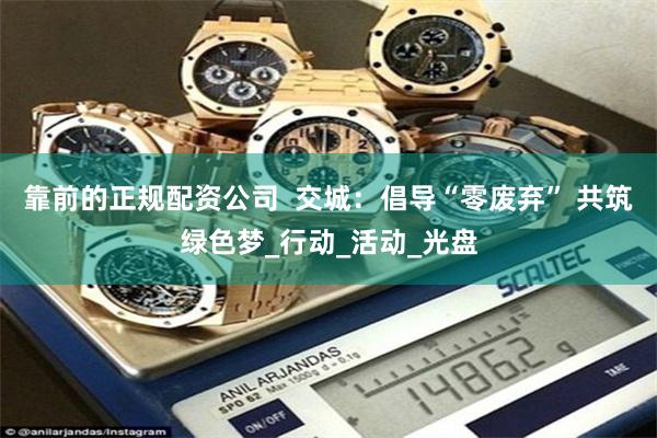靠前的正规配资公司  交城：倡导“零废弃” 共筑绿色梦_行动_活动_光盘