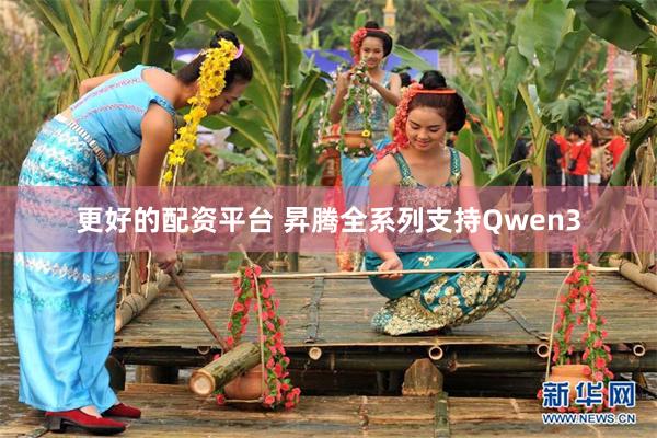 更好的配资平台 昇腾全系列支持Qwen3