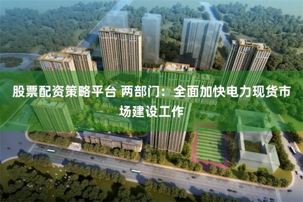 股票配资策略平台 两部门：全面加快电力现货市场建设工作