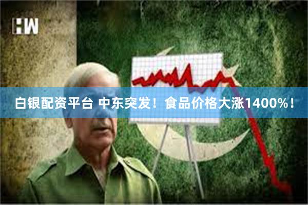 白银配资平台 中东突发！食品价格大涨1400%！