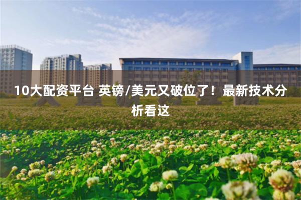 10大配资平台 英镑/美元又破位了！最新技术分析看这