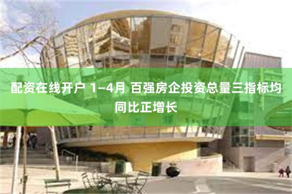 配资在线开户 1—4月 百强房企投资总量三指标均同比正增长