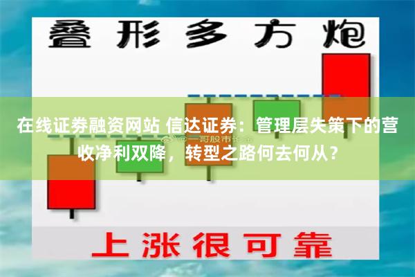 在线证劵融资网站 信达证券：管理层失策下的营收净利双降，转型之路何去何从？