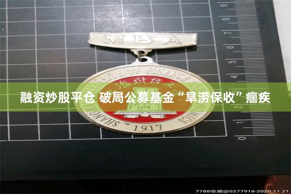 融资炒股平仓 破局公募基金“旱涝保收”痼疾