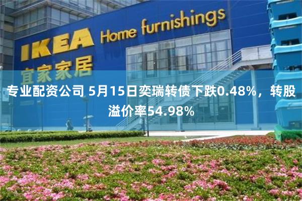 专业配资公司 5月15日奕瑞转债下跌0.48%，转股溢价率54.98%