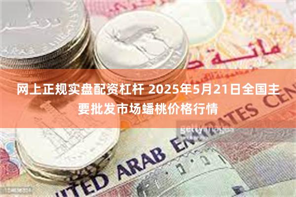 网上正规实盘配资杠杆 2025年5月21日全国主要批发市场蟠桃价格行情