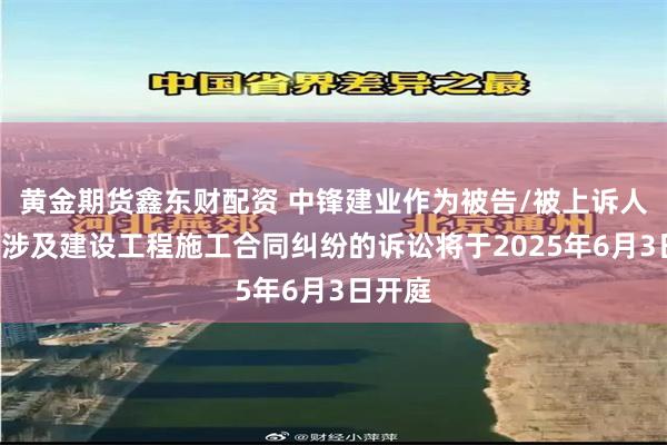 黄金期货鑫东财配资 中锋建业作为被告/被上诉人的1起涉及建设工程施工合同纠纷的诉讼将于2025年6月3日开庭