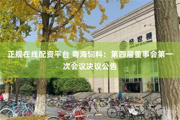正规在线配资平台 粤海饲料：第四届董事会第一次会议决议公告
