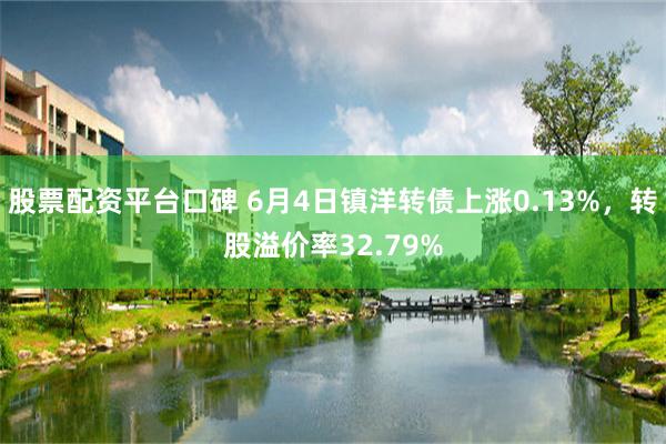 股票配资平台口碑 6月4日镇洋转债上涨0.13%，转股溢价率32.79%