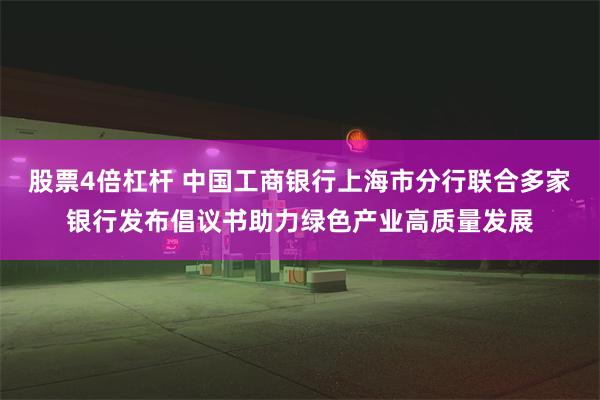股票4倍杠杆 中国工商银行上海市分行联合多家银行发布倡议书助力绿色产业高质量发展