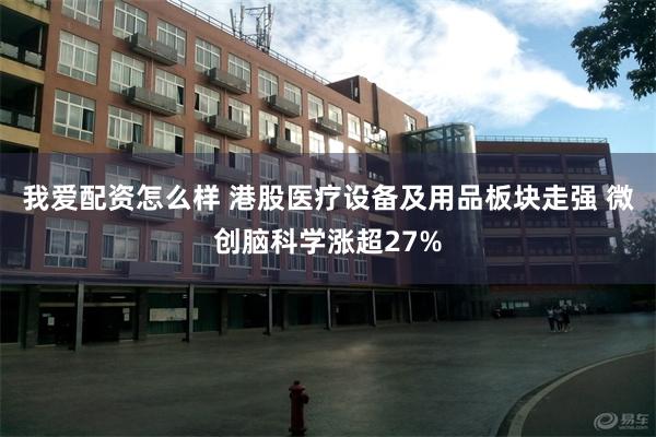 我爱配资怎么样 港股医疗设备及用品板块走强 微创脑科学涨超27%