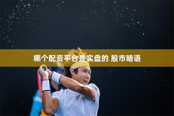 哪个配资平台是实盘的 股市暗语