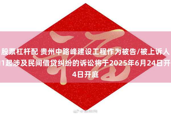 股票杠杆配 贵州中路峰建设工程作为被告/被上诉人的1起涉及民间借贷纠纷的诉讼将于2025年6月24日开庭