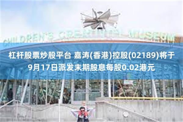 杠杆股票炒股平台 嘉涛(香港)控股(02189)将于9月17日派发末期股息每股0.02港元