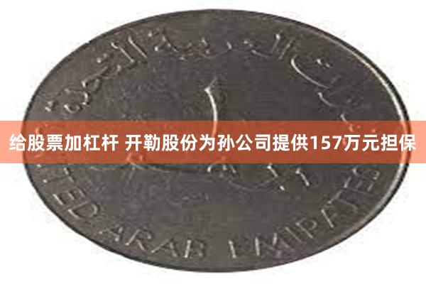 给股票加杠杆 开勒股份为孙公司提供157万元担保