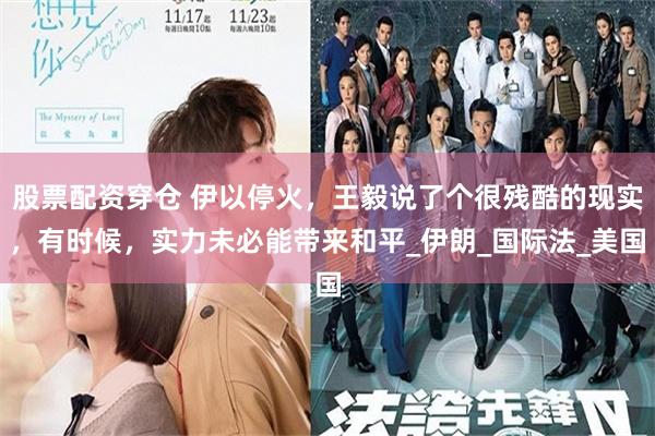 股票配资穿仓 伊以停火，王毅说了个很残酷的现实，有时候，实力未必能带来和平_伊朗_国际法_美国