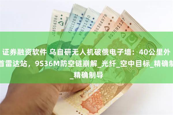 证券融资软件 乌自研无人机破俄电子墙：40公里外斩首雷达站，9S36M防空链崩解_光纤_空中目标_精确制导