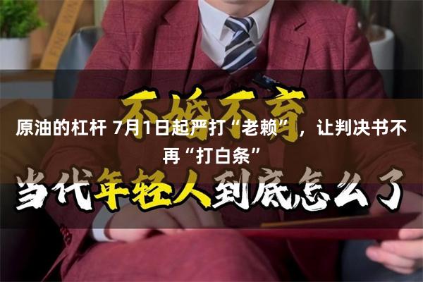 原油的杠杆 7月1日起严打“老赖” ，让判决书不再“打白条”