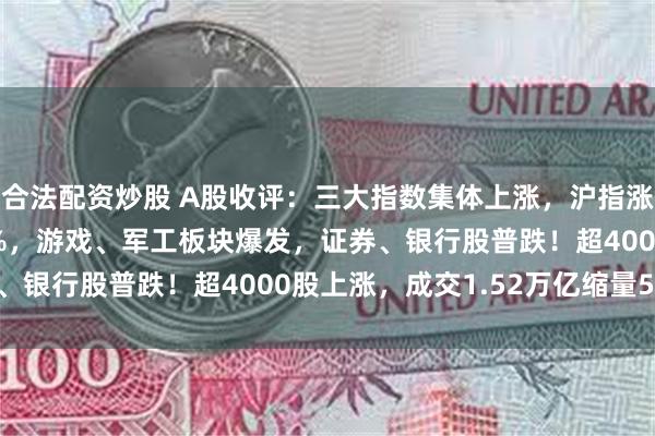 合法配资炒股 A股收评：三大指数集体上涨，沪指涨0.59%创指涨1.35%，游戏、军工板块爆发，证券、银行股普跌！超4000股上涨，成交1.52万亿缩量584亿