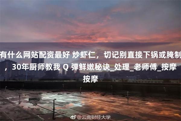 有什么网站配资最好 炒虾仁，切记别直接下锅或腌制，30年厨师教我 Q 弹鲜嫩秘诀_处理_老师傅_按摩