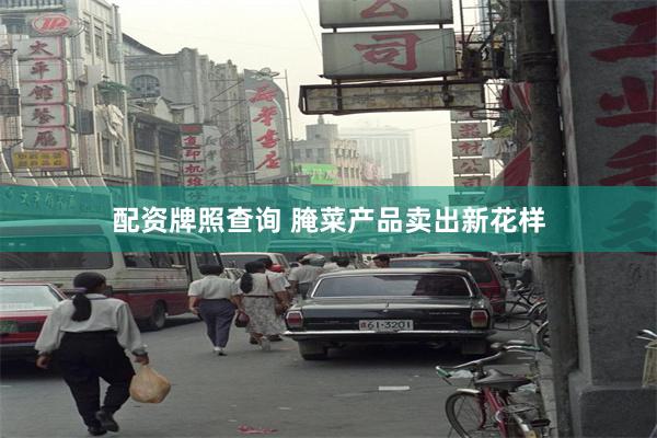 配资牌照查询 腌菜产品卖出新花样