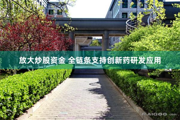 放大炒股资金 全链条支持创新药研发应用