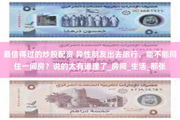 最信得过的炒股配资 异性朋友出去旅行，能不能同住一间房？说的太有道理了_房间_生活_那张