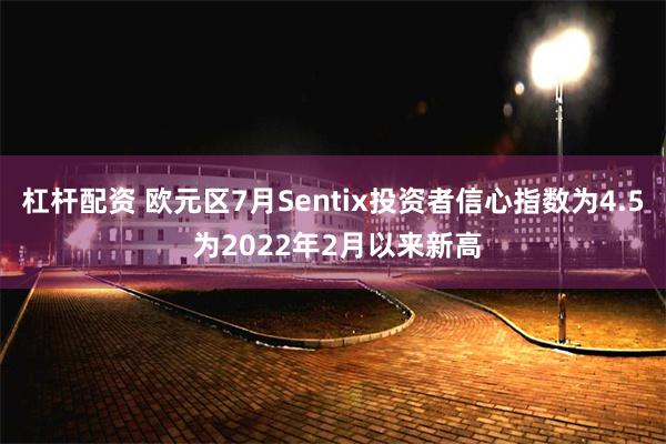 杠杆配资 欧元区7月Sentix投资者信心指数为4.5 为2022年2月以来新高