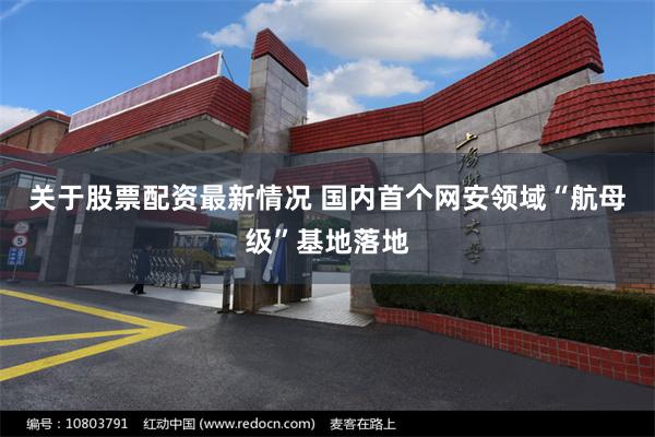 关于股票配资最新情况 国内首个网安领域“航母级”基地落地