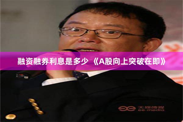 融资融券利息是多少 《A股向上突破在即》