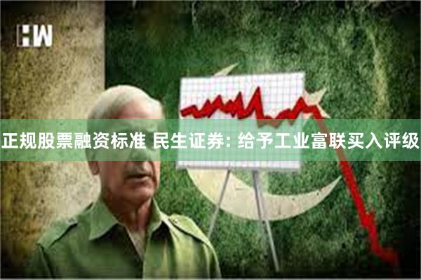 正规股票融资标准 民生证券: 给予工业富联买入评级