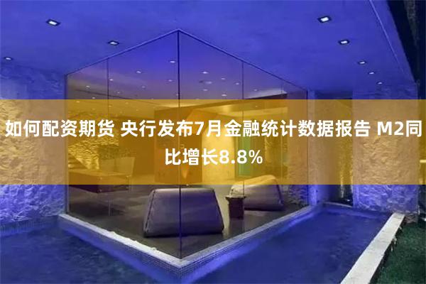 如何配资期货 央行发布7月金融统计数据报告 M2同比增长8.8%