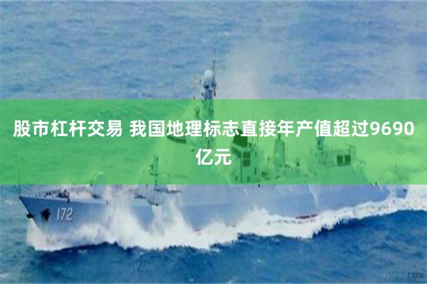 股市杠杆交易 我国地理标志直接年产值超过9690亿元