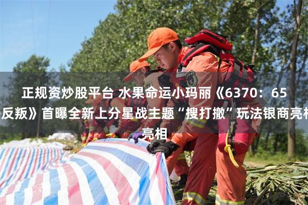 正规资炒股平台 水果命运小玛丽《6370：650反叛》首曝全新上分星战主题“搜打撤”玩法银商亮相